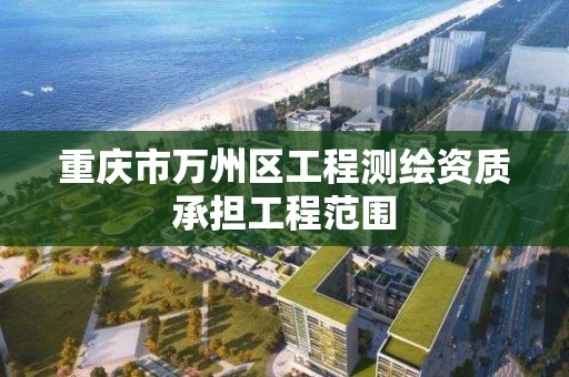 重庆市万州区工程测绘资质承担工程范围