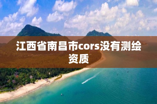 江西省南昌市cors没有测绘资质