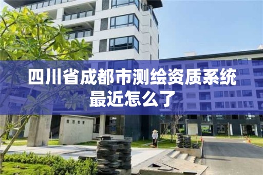 四川省成都市测绘资质系统最近怎么了