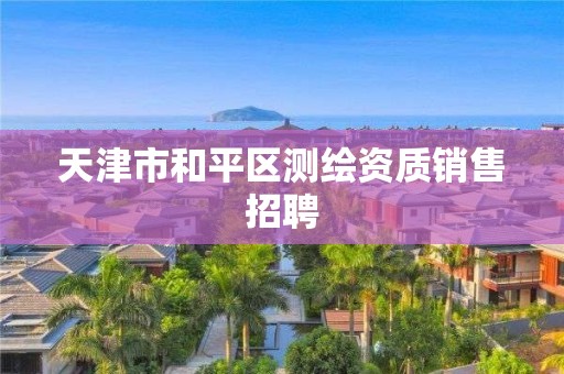 天津市和平区测绘资质销售招聘