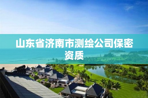 山东省济南市测绘公司保密资质