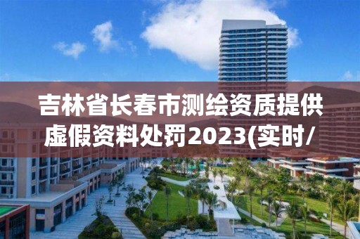 吉林省长春市测绘资质提供虚假资料处罚2023(实时/更新中)