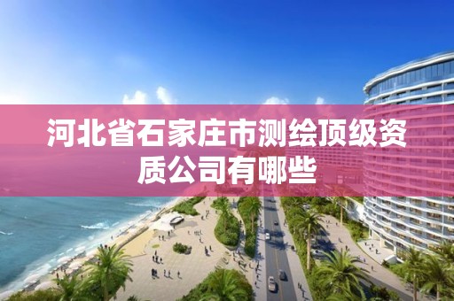 河北省石家庄市测绘顶级资质公司有哪些