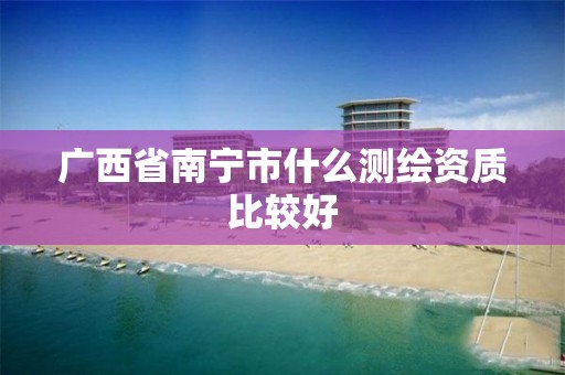 广西省南宁市什么测绘资质比较好