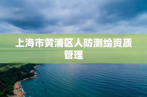 上海市黄浦区人防测绘资质管理