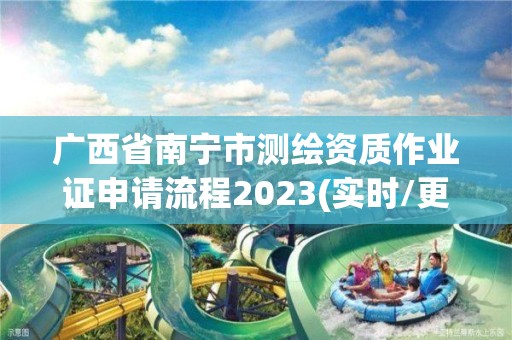 广西省南宁市测绘资质作业证申请流程2023(实时/更新中)