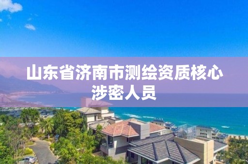 山东省济南市测绘资质核心涉密人员