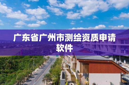 广东省广州市测绘资质申请软件