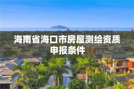 海南省海口市房屋测绘资质申报条件