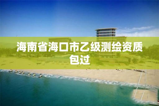 海南省海口市乙级测绘资质包过