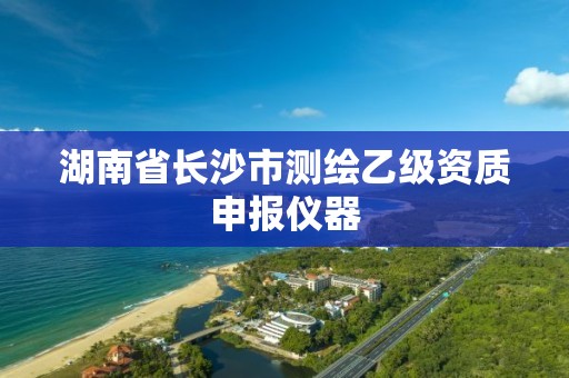 湖南省长沙市测绘乙级资质申报仪器