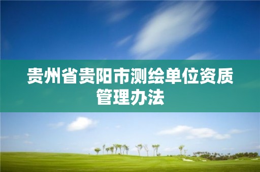 贵州省贵阳市测绘单位资质管理办法