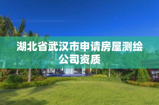 湖北省武汉市申请房屋测绘公司资质