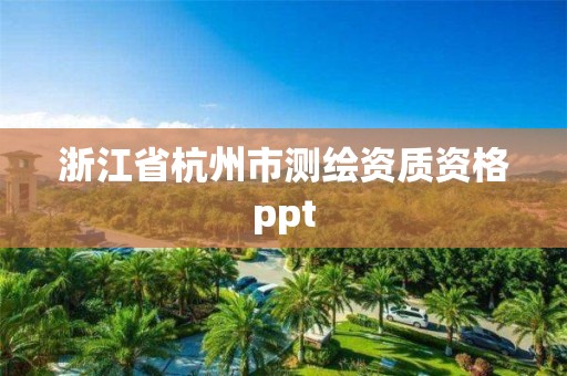 浙江省杭州市测绘资质资格ppt