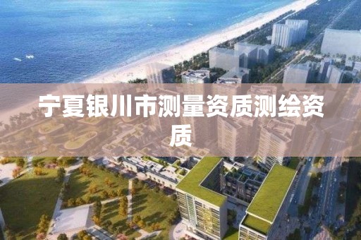 宁夏银川市测量资质测绘资质