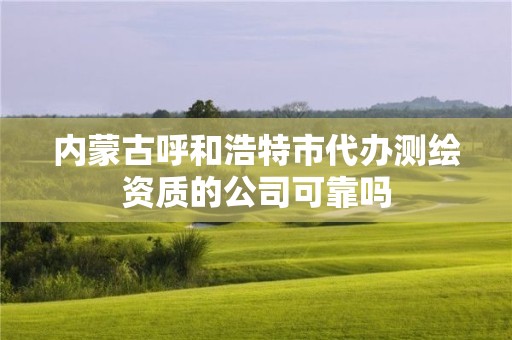 内蒙古呼和浩特市代办测绘资质的公司可靠吗