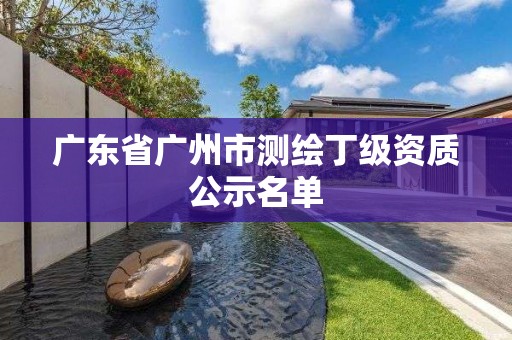 广东省广州市测绘丁级资质公示名单