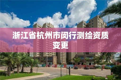 浙江省杭州市闵行测绘资质变更