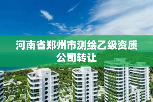 河南省郑州市测绘乙级资质公司转让