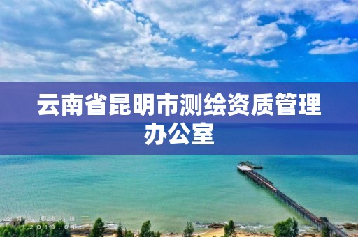 云南省昆明市测绘资质管理办公室