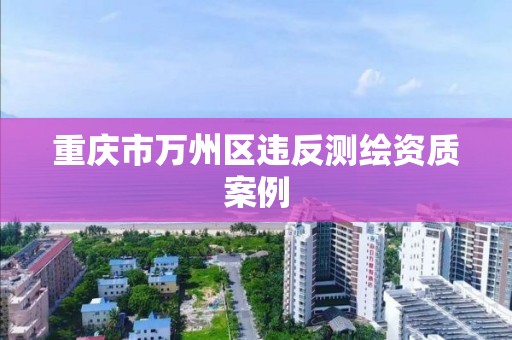 重庆市万州区违反测绘资质案例