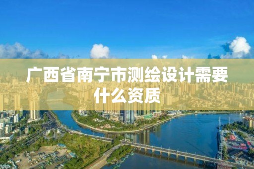 广西省南宁市测绘设计需要什么资质