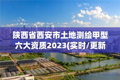 陕西省西安市土地测绘甲型六大资质2023(实时/更新中)