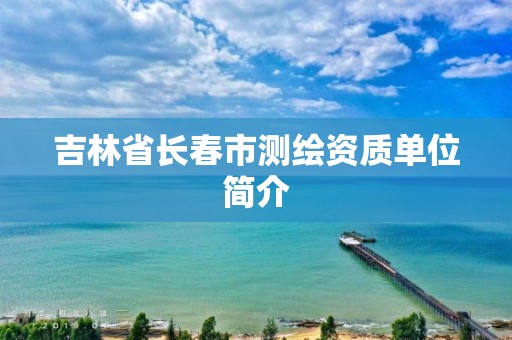 吉林省长春市测绘资质单位简介