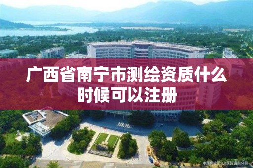 广西省南宁市测绘资质什么时候可以注册