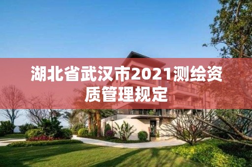 湖北省武汉市2021测绘资质管理规定