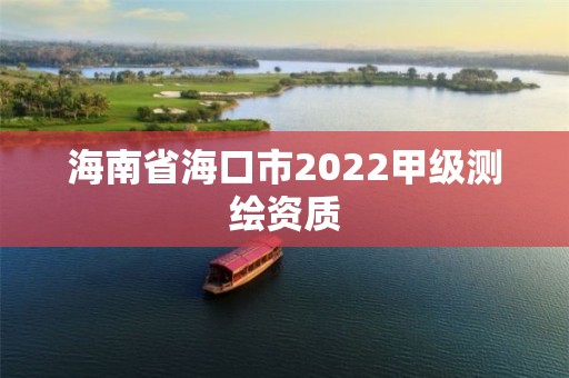 海南省海口市2022甲级测绘资质