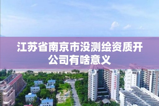 江苏省南京市没测绘资质开公司有啥意义