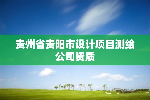 贵州省贵阳市设计项目测绘公司资质