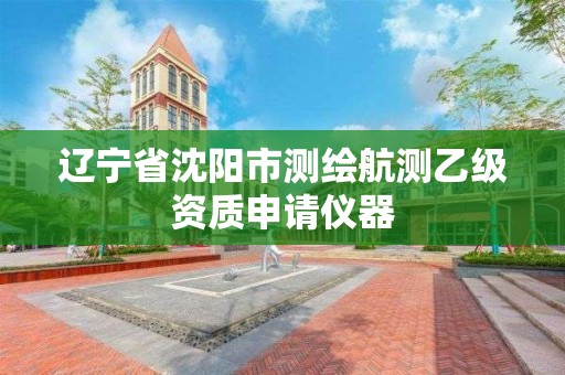 辽宁省沈阳市测绘航测乙级资质申请仪器