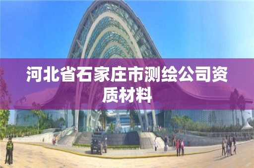 河北省石家庄市测绘公司资质材料