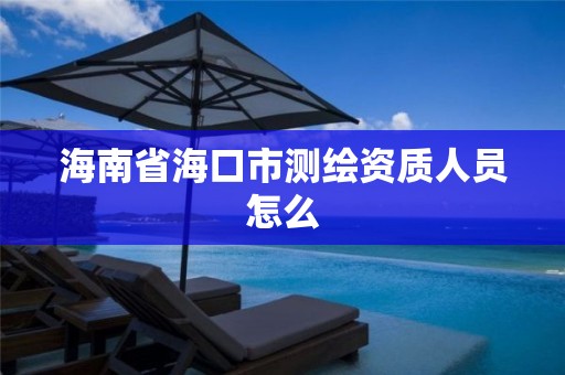 海南省海口市测绘资质人员怎么