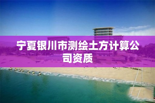 宁夏银川市测绘土方计算公司资质