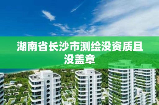 湖南省长沙市测绘没资质且没盖章