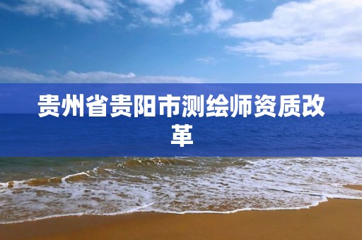 贵州省贵阳市测绘师资质改革