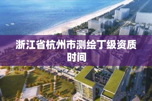 浙江省杭州市测绘丁级资质时间