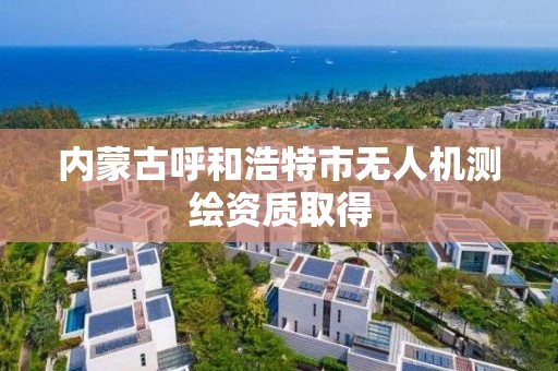 内蒙古呼和浩特市无人机测绘资质取得