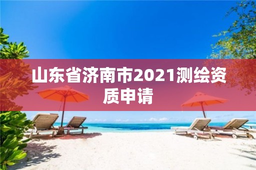 山东省济南市2021测绘资质申请