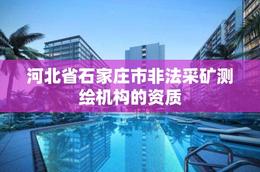 河北省石家庄市非法采矿测绘机构的资质