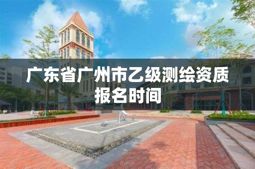 广东省广州市乙级测绘资质报名时间