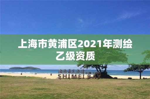 上海市黄浦区2021年测绘乙级资质