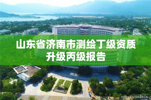 山东省济南市测绘丁级资质升级丙级报告