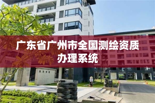 广东省广州市全国测绘资质办理系统