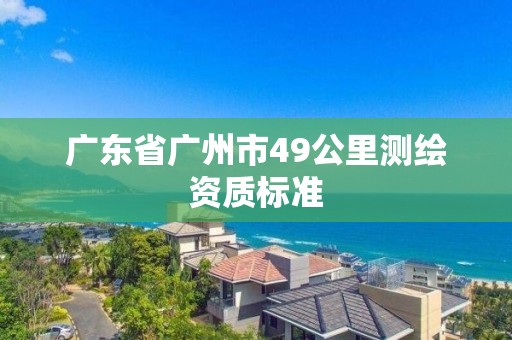 广东省广州市49公里测绘资质标准