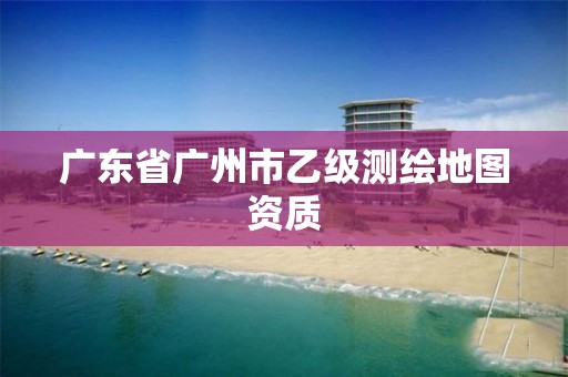 广东省广州市乙级测绘地图资质