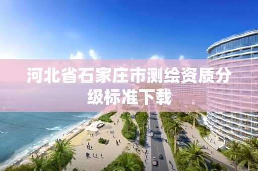 河北省石家庄市测绘资质分级标准下载